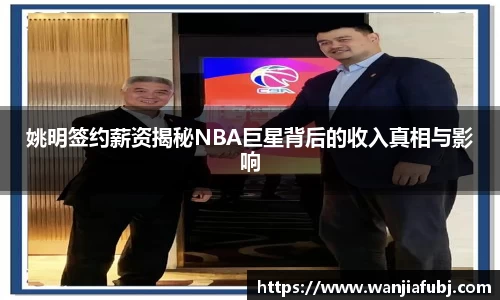 姚明签约薪资揭秘NBA巨星背后的收入真相与影响