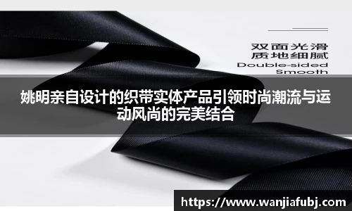 姚明亲自设计的织带实体产品引领时尚潮流与运动风尚的完美结合