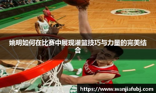 姚明如何在比赛中展现灌篮技巧与力量的完美结合