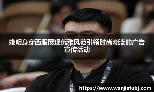 姚明身穿西服展现优雅风范引领时尚潮流的广告宣传活动