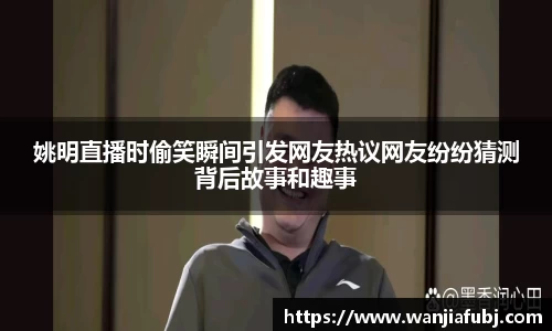 姚明直播时偷笑瞬间引发网友热议网友纷纷猜测背后故事和趣事