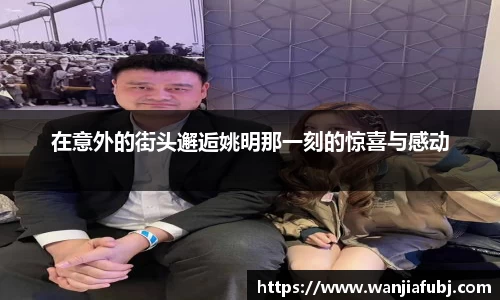 在意外的街头邂逅姚明那一刻的惊喜与感动