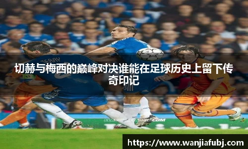 切赫与梅西的巅峰对决谁能在足球历史上留下传奇印记