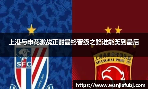 上港与申花激战正酣最终晋级之路谁能笑到最后