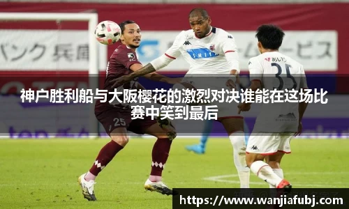 神户胜利船与大阪樱花的激烈对决谁能在这场比赛中笑到最后