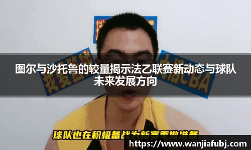 图尔与沙托鲁的较量揭示法乙联赛新动态与球队未来发展方向
