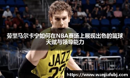 劳里马尔卡宁如何在NBA赛场上展现出色的篮球天赋与领导能力