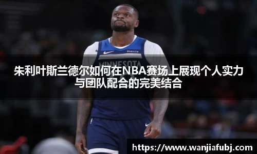 朱利叶斯兰德尔如何在NBA赛场上展现个人实力与团队配合的完美结合